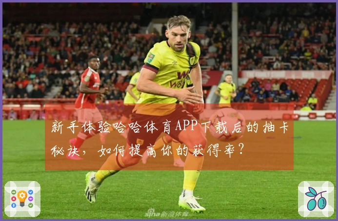 新手体验哈哈体育APP下载后的抽卡秘诀，如何提高你的获得率？