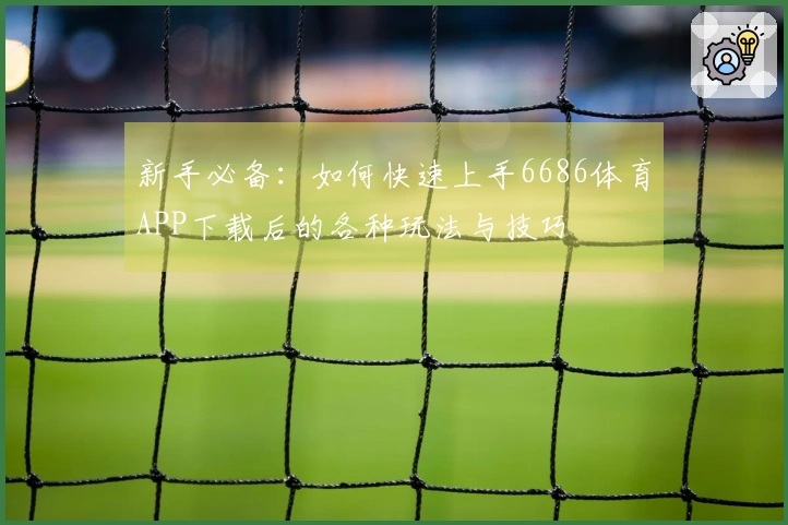 新手必备：如何快速上手6686体育APP下载后的各种玩法与技巧