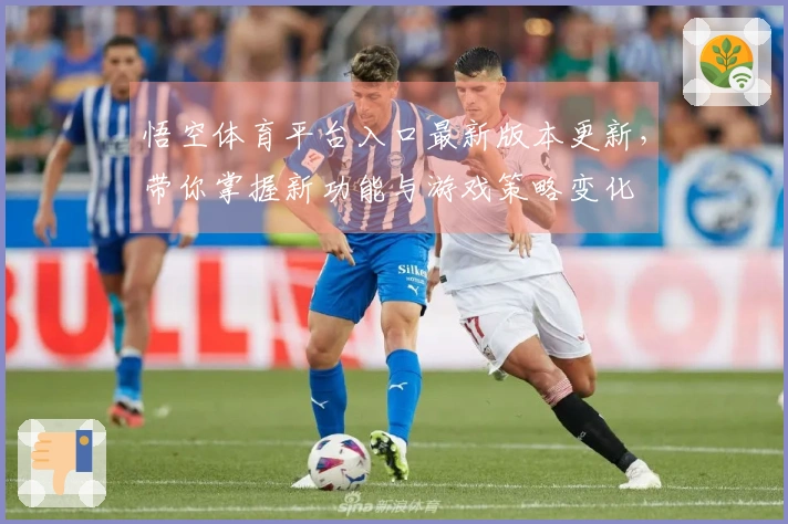 悟空体育平台入口最新版本更新，带你掌握新功能与游戏策略变化