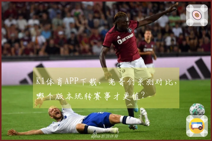 K1体育APP下载，老哥们亲测对比，哪个版本玩转赛事才更值？