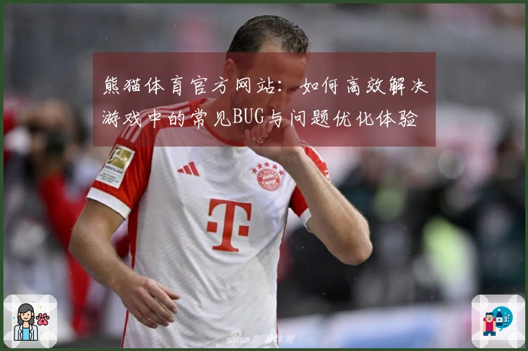 熊猫体育官方网站：如何高效解决游戏中的常见BUG与问题优化体验