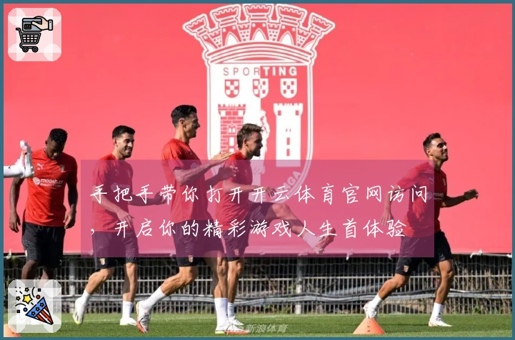 手把手带你打开开云体育官网访问，开启你的精彩游戏人生首体验