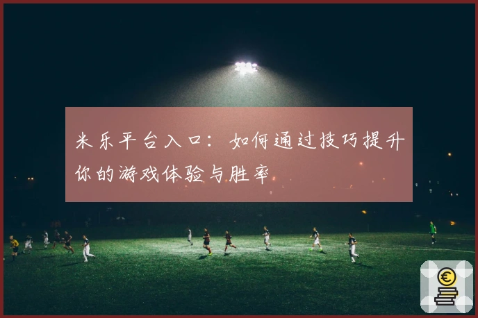 米乐平台入口：如何通过技巧提升你的游戏体验与胜率