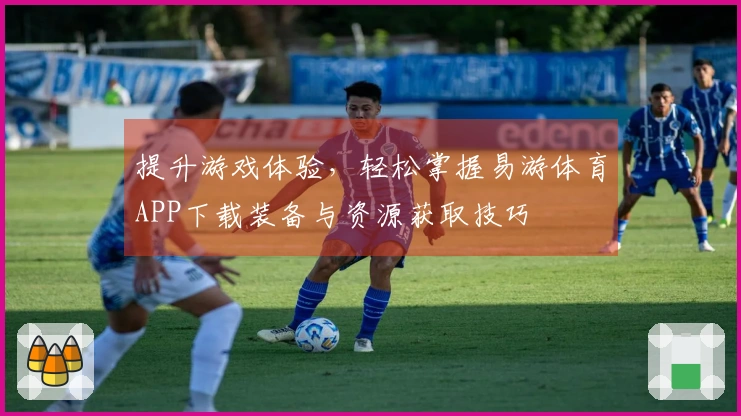 提升游戏体验，轻松掌握易游体育APP下载装备与资源获取技巧