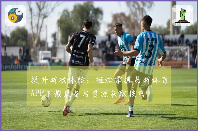 提升游戏体验，轻松掌握易游体育APP下载装备与资源获取技巧