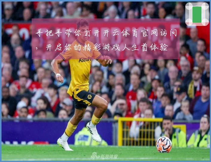 手把手带你打开开云体育官网访问,开启你的精彩游戏人生首体验