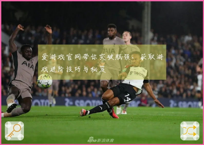爱游戏官网带你突破瓶颈，获取游戏进阶技巧与秘笈