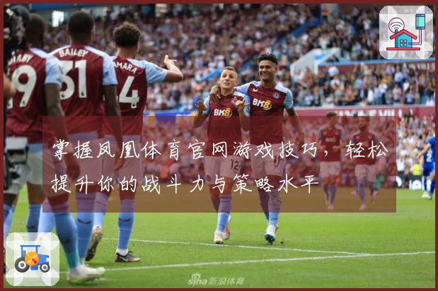 掌握凤凰体育官网游戏技巧，轻松提升你的战斗力与策略水平