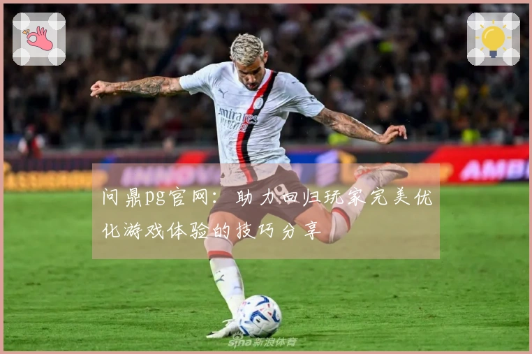 问鼎pg官网：助力回归玩家完美优化游戏体验的技巧分享